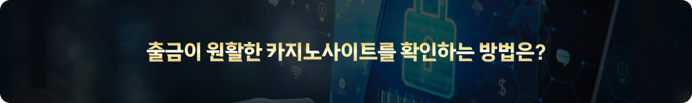 출금이 원활한 카지노사이트를 확인하는 방법은?